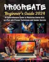 Procreate Beginner’s Guide: A Comprehensive Guide to Mastering Digital Arts on iPad with Proven Techniques and Insider Secrets B0CXQ31NBK Book Cover