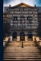 A Letter To The Court Of Directors Of The East India Company, By C.j. Briscoe, On The Subject Of His Trial, With His Petition To The King 124568535X Book Cover