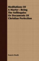 Meditations of a Martyr: Being the Soliloquies or Documents of Christian Perfection 1408686597 Book Cover