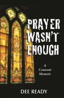 Prayer Wasn't Enough: A Convent Memoir 1948793008 Book Cover