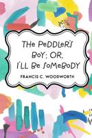 The Peddler'S Boy, Or, I'Ll Be Somebody 153016656X Book Cover