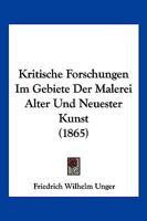 Kritische Forschungen Im Gebiete Der Malerei Alter Und Neuester Kunst (1865) 1167659554 Book Cover