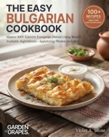 The Easy Bulgarian Cookbook: Master 100+ Eastern European Dishes Using Readily Available Ingredients - Appetizing Photos Included (Authentic World Cuisine Made Easy) B0HB37XPSJ Book Cover