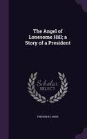The Angel of Lonesome Hill; A Story of a President 9355349165 Book Cover