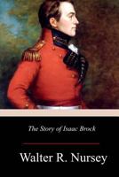 The Story of Isaac Brock, Hero, Defender and Saviour of Upper Canada, 1812 1533337764 Book Cover