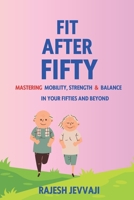FIT AFTER FIFTY : MASTERING MOBILITY, STRENGTH & BALANCE IN YOUR FIFTIES AND BEYOND B0D9RJ5NPW Book Cover