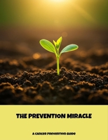 The Prevention Miracle: A Cancer Prevention Guide B0FPMG1ST9 Book Cover