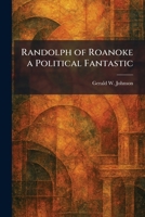 Randolph of Roanoke a Political Fantastic 1025941888 Book Cover