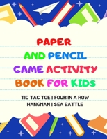 Paper And Pencil Game Activity Book For Kids: Tic Tac Toe, Four In A Row, Hangman, Sea Battle: Fun Games For Elementary School Kids To Keep Them Busy 1698884214 Book Cover