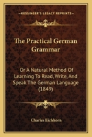 The Practical German Grammar, or a Natural Method of Learning to Read, Write and Speak the German Language 1147184925 Book Cover