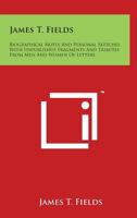 James T. Fields;: Biographical notes and personal sketches (Kennikat Press scholarly reprints. Series on literary America in the nineteenth century) 1408627078 Book Cover