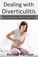 Dealing with Diverticulitis: Simple Home Remedies to Heal Diverticulitis, Live Pain-Free and Restore Intestinal Health 1692705156 Book Cover