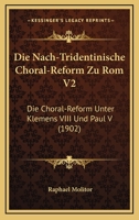 Die Nach-Tridentinische Choral-Reform Zu Rom V2: Die Choral-Reform Unter Klemens VIII Und Paul V (1902) 1168435218 Book Cover