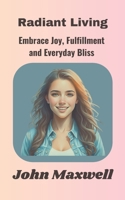 Radiant Living: Embrace Joy, Fulfillment, and Everyday Bliss B0CSJD1J5W Book Cover