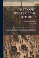 The Court Circles of the Republic: Or, the Beauties and Celebrities of the Nation; Illustrating Life and Society Under Eighteen Presidents; Describing ... Administrations From Washington to Grant 1021359076 Book Cover