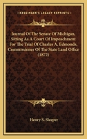 Journal Of The Senate Of Michigan, Sitting As A Court Of Impeachment For The Trial Of Charles A. Edmonds, Commissioner Of The State Land Office 1164889915 Book Cover