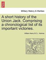 A short history of the Union Jack. Comprising a chronological list of its important victories. 1241546258 Book Cover