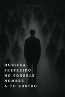 HUBIERA PREFERIDO NO PONERLE NOMBRE A TU ROSTRO (Spanish Edition) B0FFSSYVM5 Book Cover
