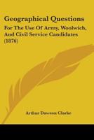 Geographical Questions: For The Use Of Army, Woolwich, And Civil Service Candidates 1104130858 Book Cover