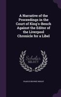 A Narrative of the Proceedings in the Court of King's-Bench Against the Editor of the Liverpool Chronicle for a Libel 1358640750 Book Cover