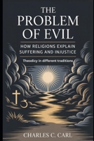 THE PROBLEM OF EVIL: HOW RELIGIONS EXPLAIN SUFFERING AND INJUSTICE (Theodicy in different traditions) B0FXQX4HPW Book Cover