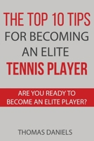 The Top 10 Tips For Becoming An Elite Tennis Player: Are You Ready To Become An Elite Player? B08LYMW3W4 Book Cover