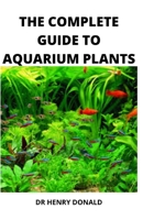 THE COMPLETE GUIDE TO AQUARIUM PLANTS B08XZGMXBL Book Cover