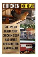 Chicken Coops: 20 Tips to Build Your Chicken COOP and Raise Healthy and Strong Chickens: (Chicken COOP, How to Build a Chicken COOP, Raising Chickens for Dummies) 1530508649 Book Cover