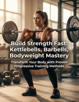 Build Strength Fast: The Beginner's Guide to Kettlebell, Barbell, and Bodyweight Training for Real Results: Build Strength Fast: The Beginner's Guide to Kettlebell, Barbell, and Bodyweight Training B0H4RHB6HR Book Cover