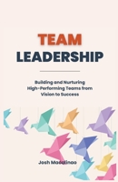 Team Leadership: Building and Nurturing High-Performing Teams from Vision to Success B0CT31JD5Q Book Cover