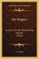 Die Religion: In Das Licht Der Betrachtung Gestellt (1856) 1120452821 Book Cover