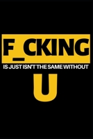 F_cking Is Just Isn't The Same Without U: Funny Gag Notebook/Journal (6 X 9) Naughty Birthday Anniversary Gift For Him Or Her 1702209016 Book Cover