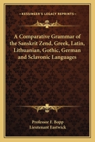 A Comparative Grammar of the Sanskrit, Zend, Greek, Latin, Lithuanian, Gothic, German, and Slavonic 1015562493 Book Cover