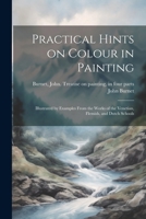 Practical Hints on Colour in Painting: Illustrated by Examples From the Works of the Venetian, Flemish, and Dutch Schools 1022430858 Book Cover