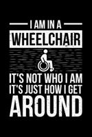 I Am In A Wheelchair It's Not Who I Am It's Just How I Get Around: Lined A5 Notebook for Wheelchair User 1711751952 Book Cover
