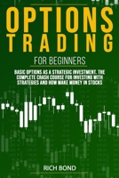 Options Trading For Beginners: Basic Options As A Strategic Investment. The Complete Crash Course For investing With Strategies And How Make Money In Stocks B088B4M5VD Book Cover