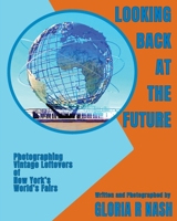Looking Back at the Future: Photographing Vintage Leftovers of New York's World's Fairs 1940046009 Book Cover