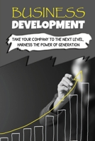 Business Development: Take Your Company To The Next Level, Harness The Power Of Generation: How To Develop Your Company'S Purpose B09CRTXN7B Book Cover