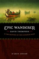 Epic Wanderer: David Thompson and the Mapping of the Canadian West 0385659733 Book Cover