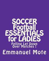 SOCCER Football ESSENTIALS for LADIES: Felling Let Down Over Matches ! 1463714513 Book Cover