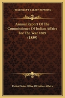 Annual Report Of The Commissioner Of Indian Affairs For The Year 1889 0548588597 Book Cover