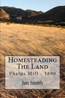 Homesteading The Land: Phelps Mill - 1890 1477495320 Book Cover