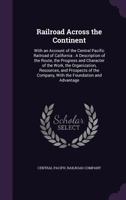 Railroad Across the Continent: With an Account of the Central Pacific Railroad of California: A Description of the Route, the Progress and Character of the Work, the Organization, Resources, and Prosp 135928785X Book Cover