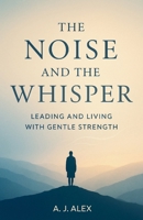 The Noise And The Whisper: Leading and Living with Gentle Strength B0GFW6G5JN Book Cover