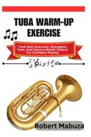 Tuba Warm-Up Exercise: Track Daily Exercises, Strengthen Tone, And Improve Breath Control For Confident Playing B0G4M4NR57 Book Cover