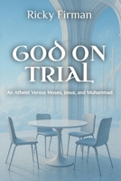 God on Trial: An Atheist Versus Moses, Jesus, and Muhammad B0FPX6KYRR Book Cover