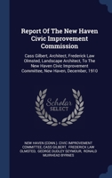 Report Of The New Haven Civic Improvement Commission: Cass Gilbert, Architect, Frederick Law Olmsted, Landscape Architect, To The New Haven Civic Impr 1340068176 Book Cover
