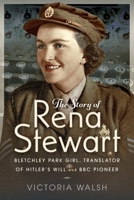 The Story of Rena Stewart: Bletchley Park Girl, Translator of Hitler's Will, and BBC Pioneer 1036133907 Book Cover