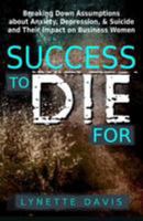 Success to Die For : Breaking down Assumptions about Anxiety, Depression, and Suicide and Their Impact on Business Women 1974608913 Book Cover