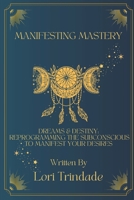 Dreams & Destiny: Reprogramming the Subconscious to Manifest Your Desires B0CK3SDRGG Book Cover